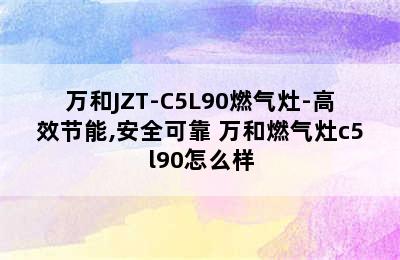 万和JZT-C5L90燃气灶-高效节能,安全可靠 万和燃气灶c5l90怎么样